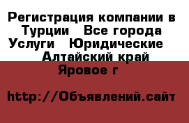 Регистрация компании в Турции - Все города Услуги » Юридические   . Алтайский край,Яровое г.